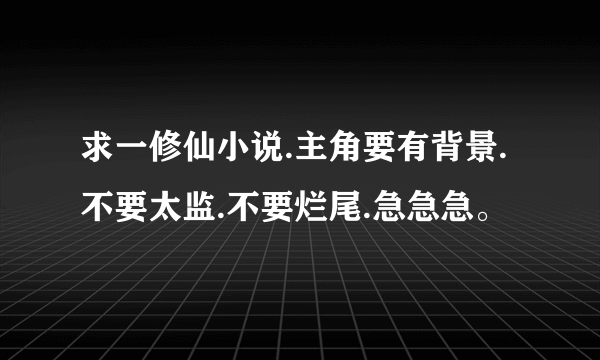 求一修仙小说.主角要有背景.不要太监.不要烂尾.急急急。