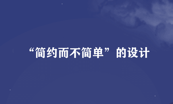 “简约而不简单”的设计