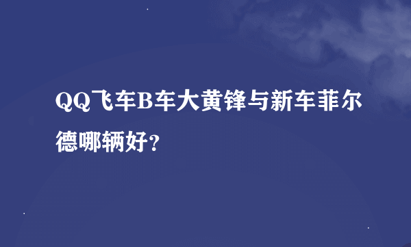 QQ飞车B车大黄锋与新车菲尔德哪辆好？