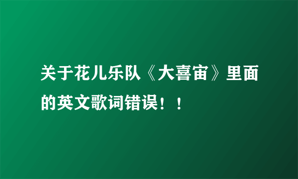 关于花儿乐队《大喜宙》里面的英文歌词错误！！