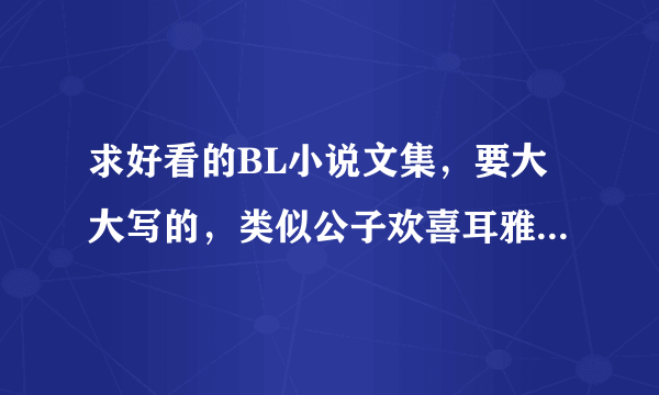 求好看的BL小说文集，要大大写的，类似公子欢喜耳雅之类的越多越好