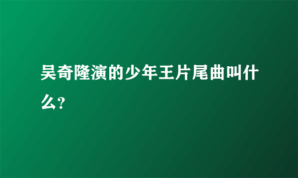 吴奇隆演的少年王片尾曲叫什么？