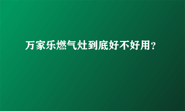 万家乐燃气灶到底好不好用？