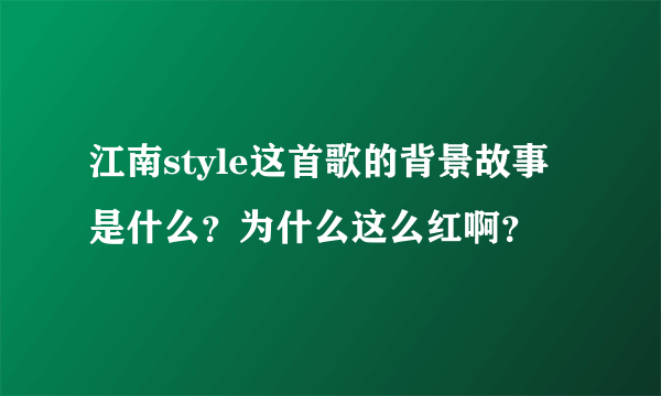 江南style这首歌的背景故事是什么？为什么这么红啊？