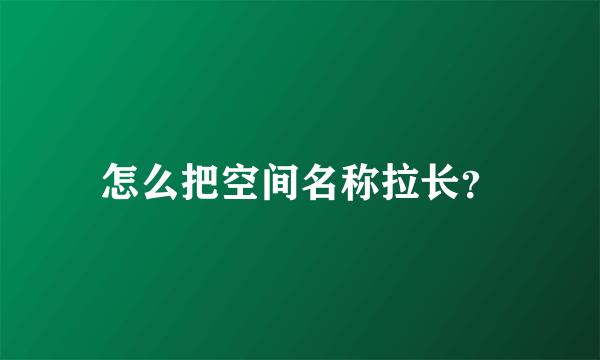 怎么把空间名称拉长？