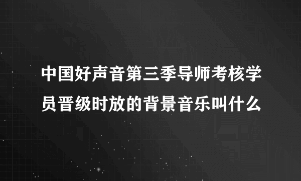 中国好声音第三季导师考核学员晋级时放的背景音乐叫什么