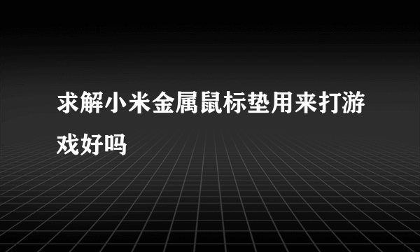 求解小米金属鼠标垫用来打游戏好吗