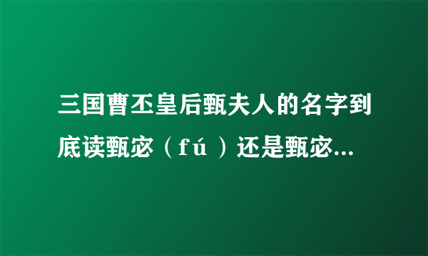 三国曹丕皇后甄夫人的名字到底读甄宓（fú）还是甄宓（mì）啊？