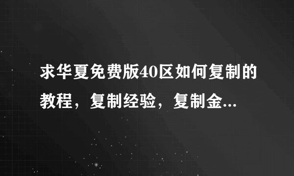 求华夏免费版40区如何复制的教程，复制经验，复制金钱，复制装备。。。。。。