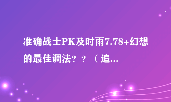 准确战士PK及时雨7.78+幻想的最佳调法？？（追加分数）