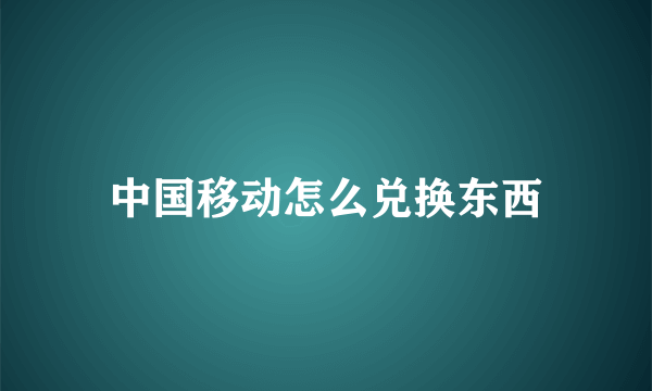 中国移动怎么兑换东西