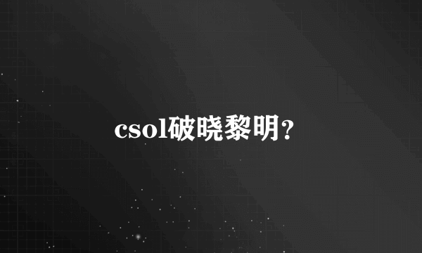 csol破晓黎明？