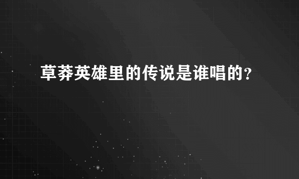 草莽英雄里的传说是谁唱的？