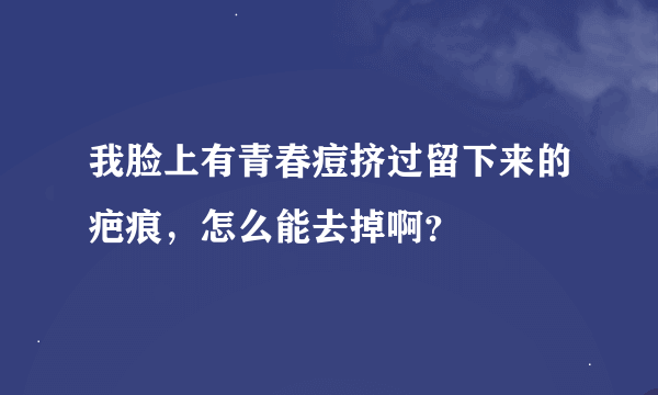 我脸上有青春痘挤过留下来的疤痕，怎么能去掉啊？