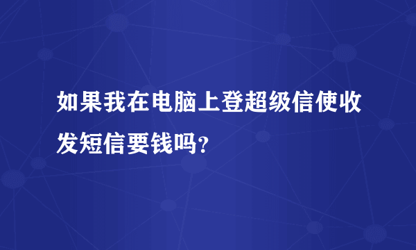 如果我在电脑上登超级信使收发短信要钱吗？