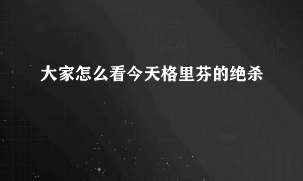 大家怎么看今天格里芬的绝杀