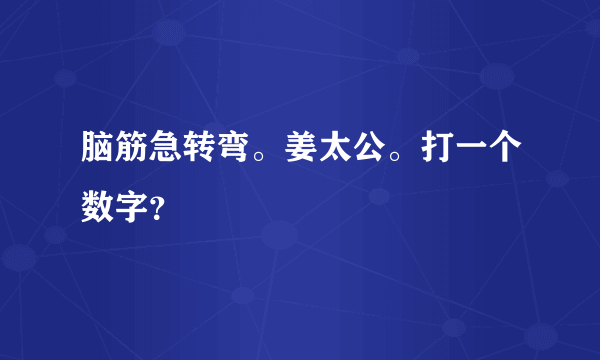 脑筋急转弯。姜太公。打一个数字？