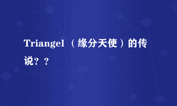 Triangel （缘分天使）的传说？？