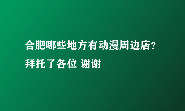 合肥哪些地方有动漫周边店？拜托了各位 谢谢