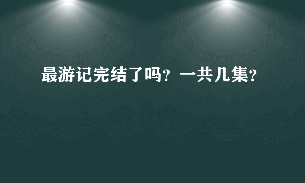 最游记完结了吗？一共几集？