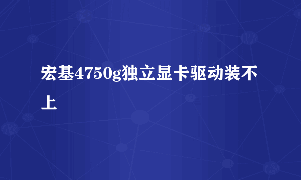 宏基4750g独立显卡驱动装不上