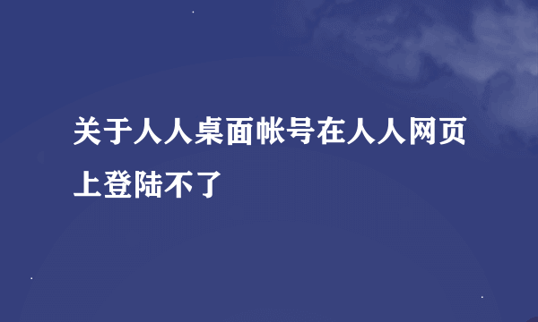 关于人人桌面帐号在人人网页上登陆不了