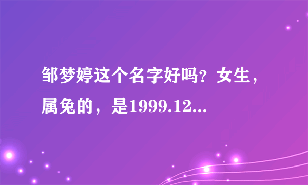 邹梦婷这个名字好吗？女生，属兔的，是1999.12.11出生的。