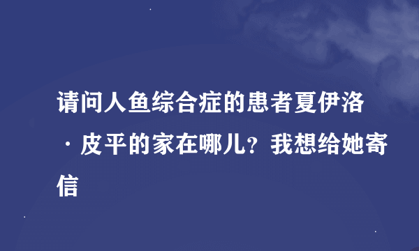 请问人鱼综合症的患者夏伊洛·皮平的家在哪儿？我想给她寄信