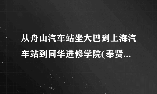 从舟山汽车站坐大巴到上海汽车站到同华进修学院(奉贤校区)怎么去