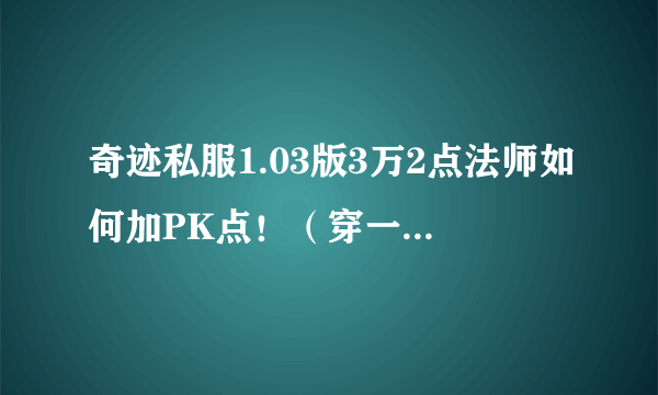 奇迹私服1.03版3万2点法师如何加PK点！（穿一套PX传说）