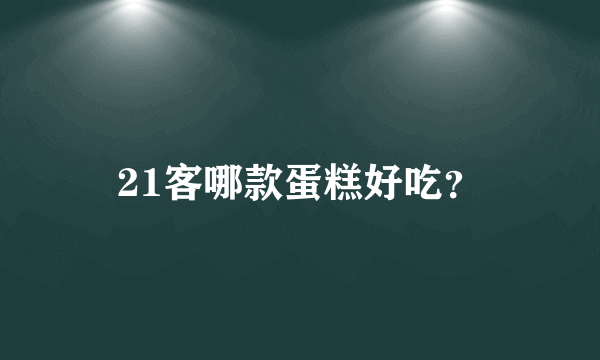 21客哪款蛋糕好吃？