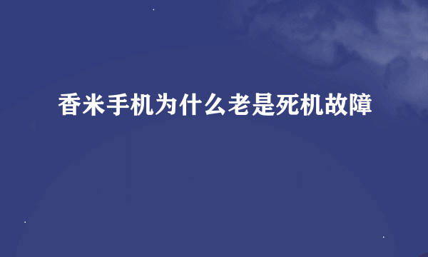 香米手机为什么老是死机故障