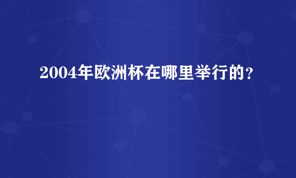 2004年欧洲杯在哪里举行的？