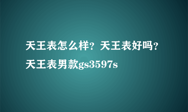 天王表怎么样？天王表好吗？天王表男款gs3597s