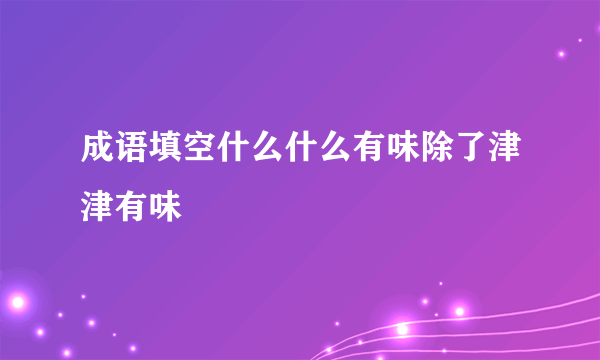 成语填空什么什么有味除了津津有味