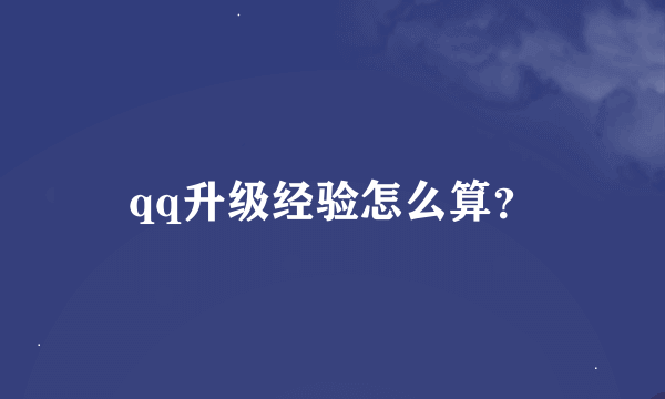 qq升级经验怎么算？