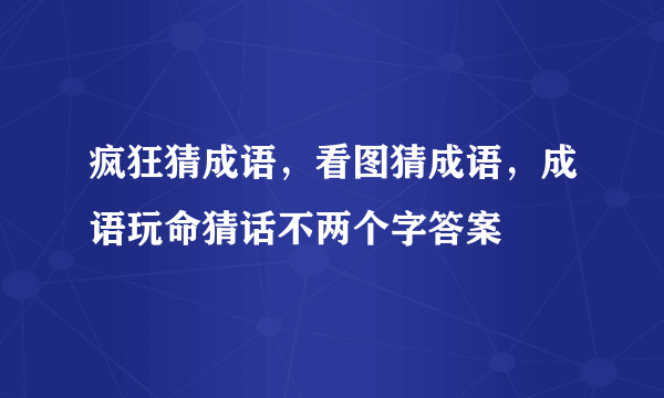 疯狂猜成语，看图猜成语，成语玩命猜话不两个字答案