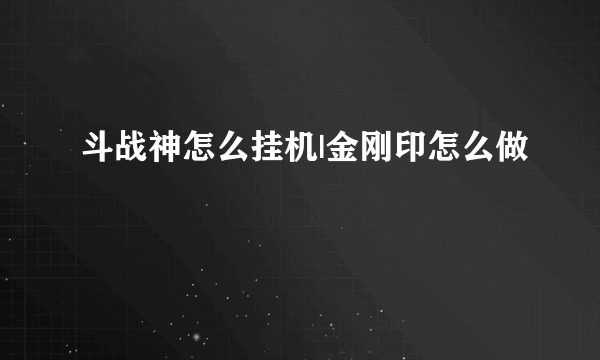 斗战神怎么挂机|金刚印怎么做