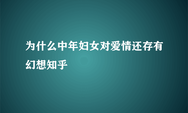 为什么中年妇女对爱情还存有幻想知乎