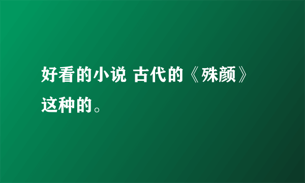 好看的小说 古代的《殊颜》这种的。