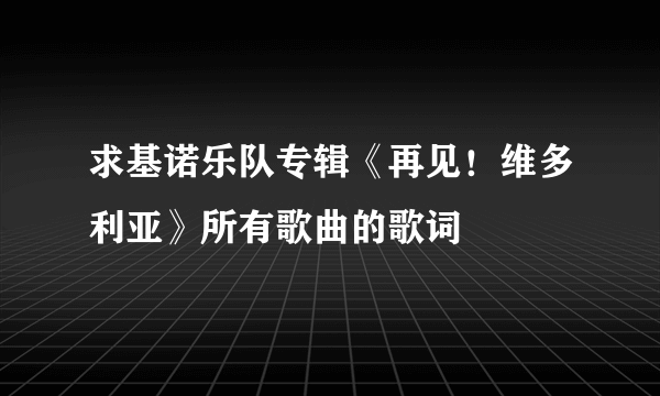 求基诺乐队专辑《再见！维多利亚》所有歌曲的歌词