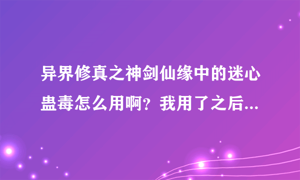 异界修真之神剑仙缘中的迷心蛊毒怎么用啊？我用了之后攻击力也没变态啊？