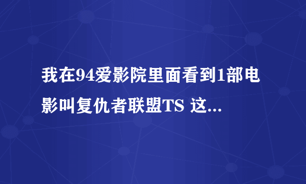 我在94爱影院里面看到1部电影叫复仇者联盟TS 这TS是什么意思吖？