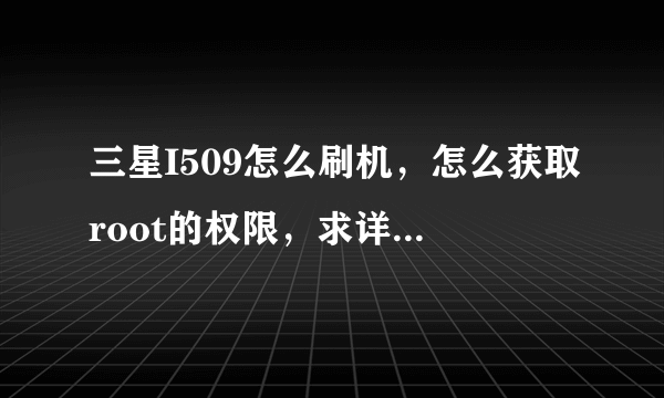 三星I509怎么刷机，怎么获取root的权限，求详细的过程