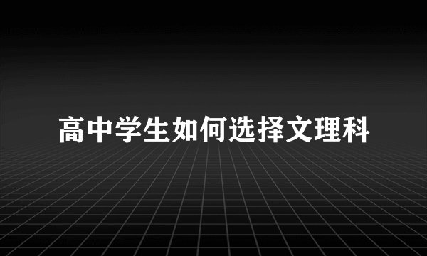 高中学生如何选择文理科