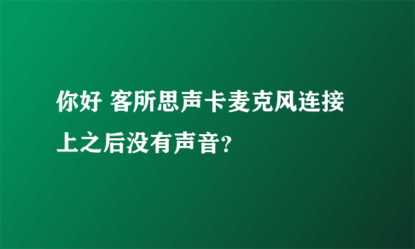 你好 客所思声卡麦克风连接上之后没有声音？