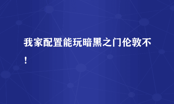 我家配置能玩暗黑之门伦敦不！