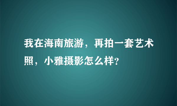 我在海南旅游，再拍一套艺术照，小雅摄影怎么样？