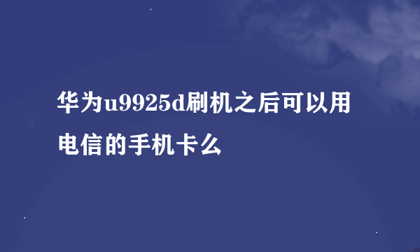 华为u9925d刷机之后可以用电信的手机卡么