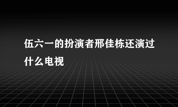 伍六一的扮演者邢佳栋还演过什么电视